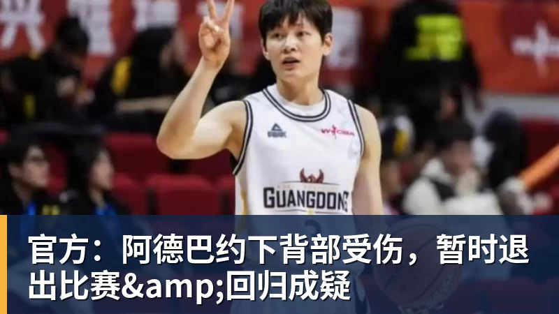 完美体育官方：阿德巴约下背部受伤，暂时退出比赛&amp;回归成疑