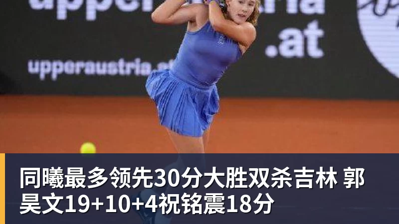 完美体育同曦最多领先30分大胜双杀吉林 郭昊文19+10+4祝铭震18分
